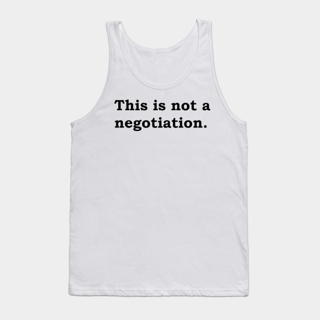 This is not a negotiation. Tank Top by Politix